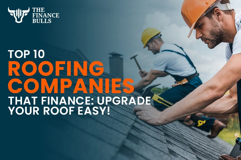 Top 10 Roofing Companies That Finance: Upgrade Your Roof Easy!